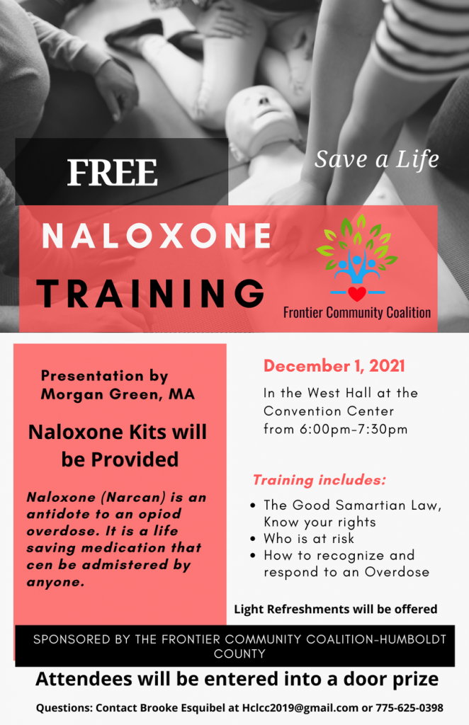 Free Naloxone Training  Presented by Morgan Green, MA  Naloxone Kits will be provided! Naloxone (Narcan) is an antidote to an opioid overdose. It is a life saving medication that can be administered by anyone.   Training includes:  The Good Samaritan Law, Know your rights Who is at risk How to recognize and respond to an overdose  Sponsored by the Frontier Community Coalition - Humboldt County.