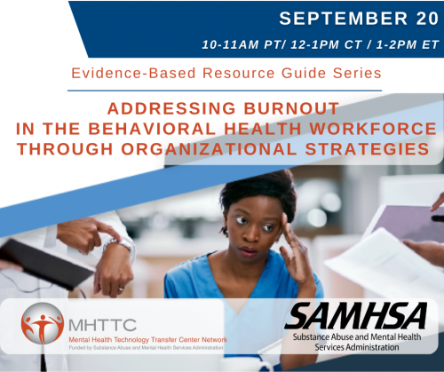 September 20, 2022 from 10-11am PT / 12-1pm CT / 1-2pm ET | Evidence-Based Resource Guide Series | Addressing Burnout in the Behavioral Health Workforce through Organizational Strategies | MHTTC Network, in collaboration with SAMHSA